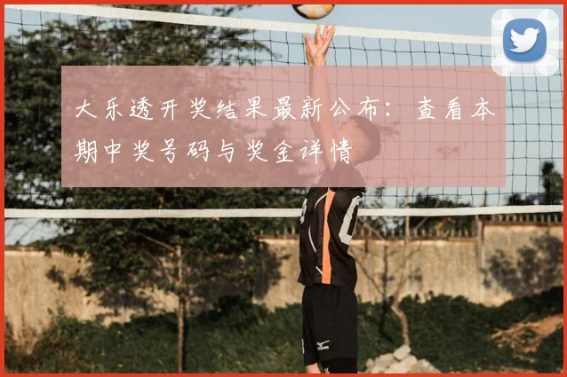 大乐透开奖结果最新公布:查看本期中奖号码与奖金详情