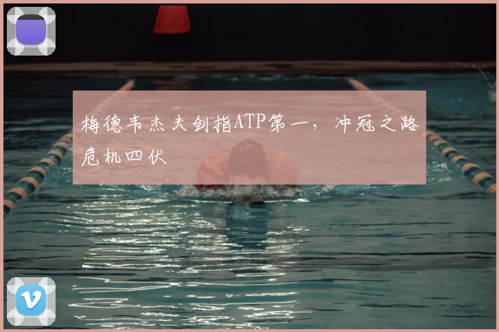 梅德韦杰夫剑指ATP第一，冲冠之路危机四伏