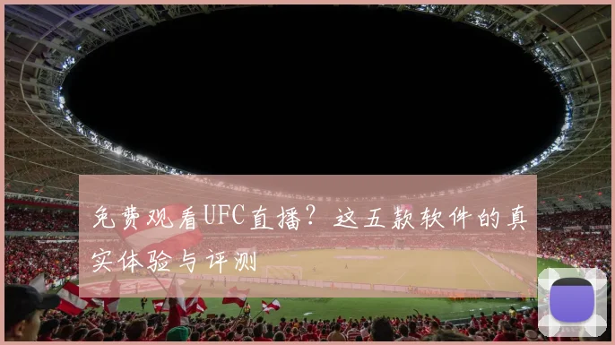 免费观看UFC直播?这五款软件的真实体验与评测