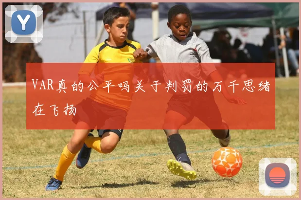VAR真的公平吗关于判罚的万千思绪在飞扬