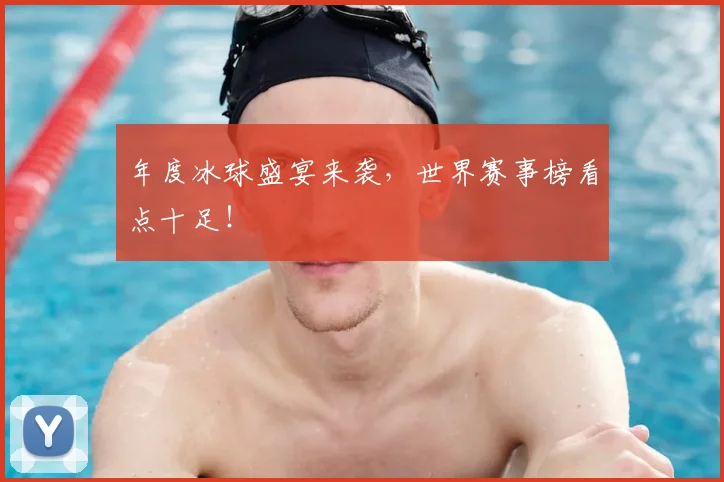 年度冰球盛宴来袭，世界赛事榜看点十足！